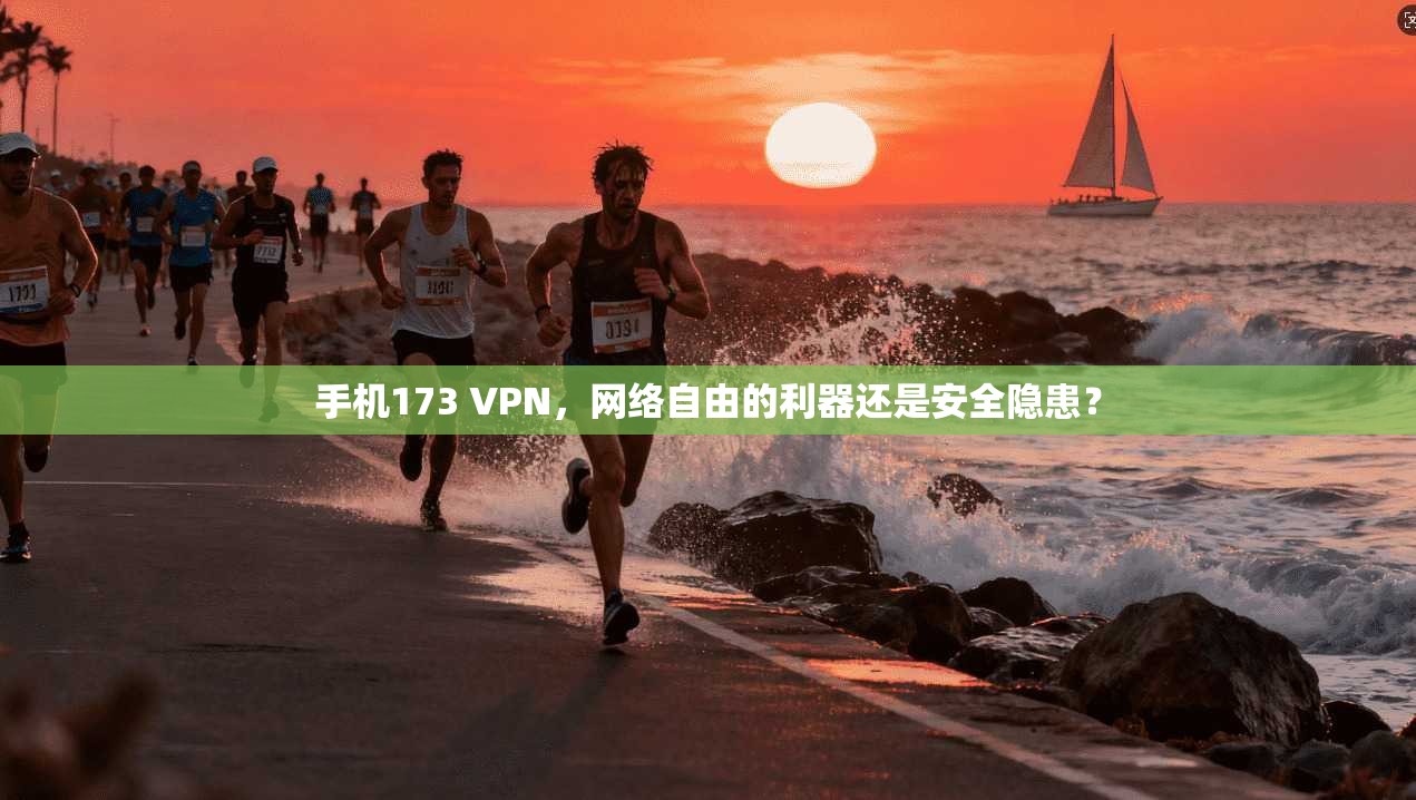 手机173 VPN,网络自由的利器还是安全隐患? 手机173 VPN,网络自由的利器还是安全隐患?