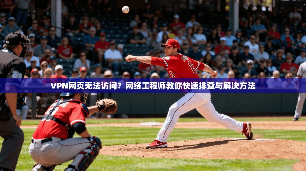 VPN网页无法访问？网络工程师教你快速排查与解决方法