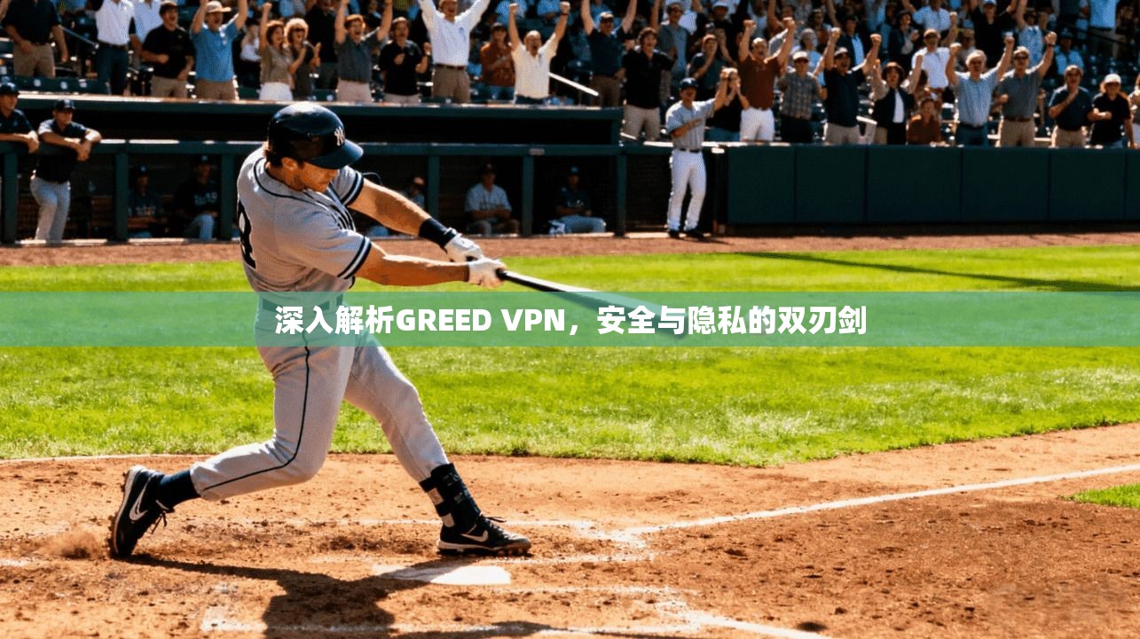 深入解析GREED VPN，安全与隐私的双刃剑