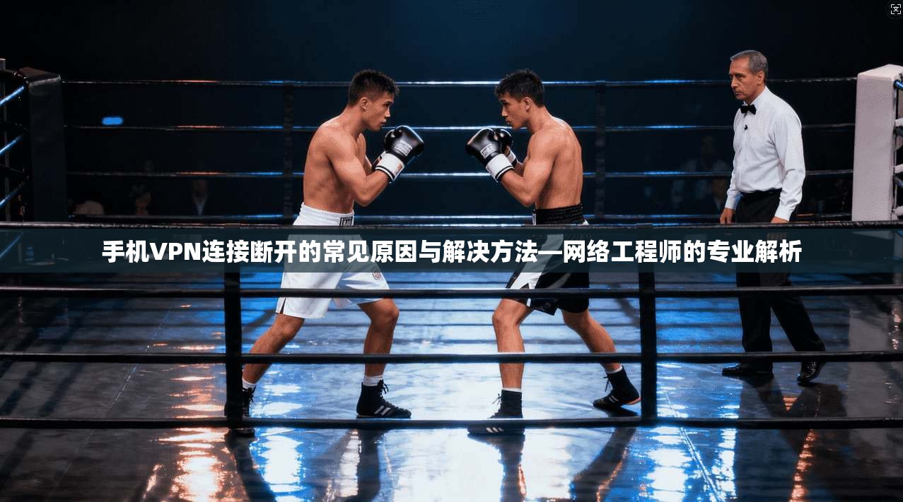 手机VPN连接断开的常见原因与解决方法—网络工程师的专业解析