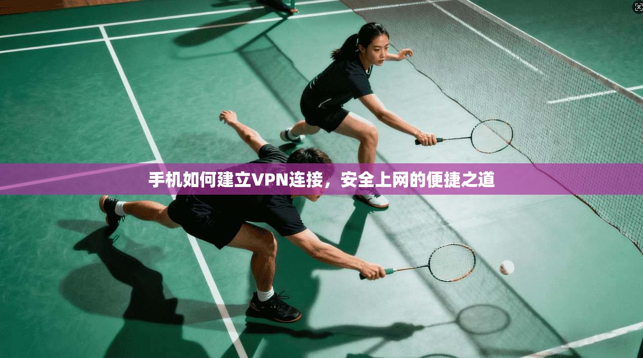 手机如何建立VPN连接，安全上网的便捷之道