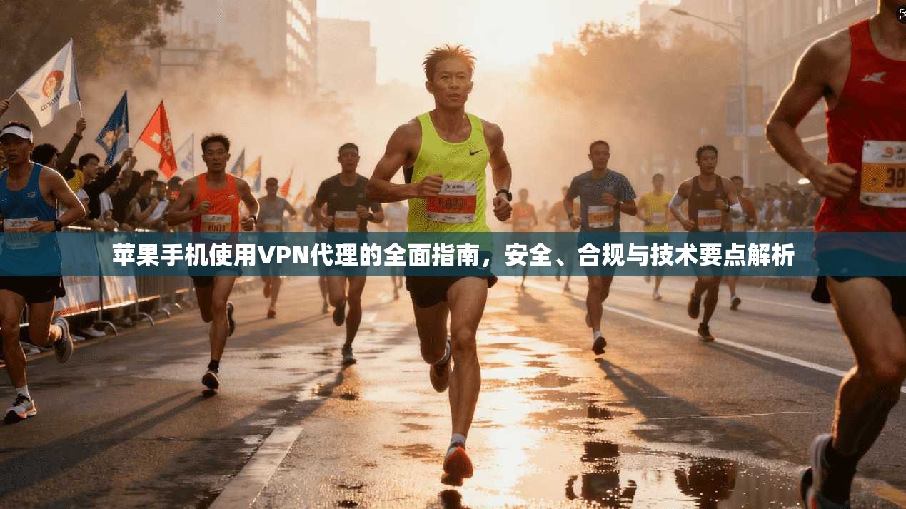 苹果手机使用VPN代理的全面指南，安全、合规与技术要点解析