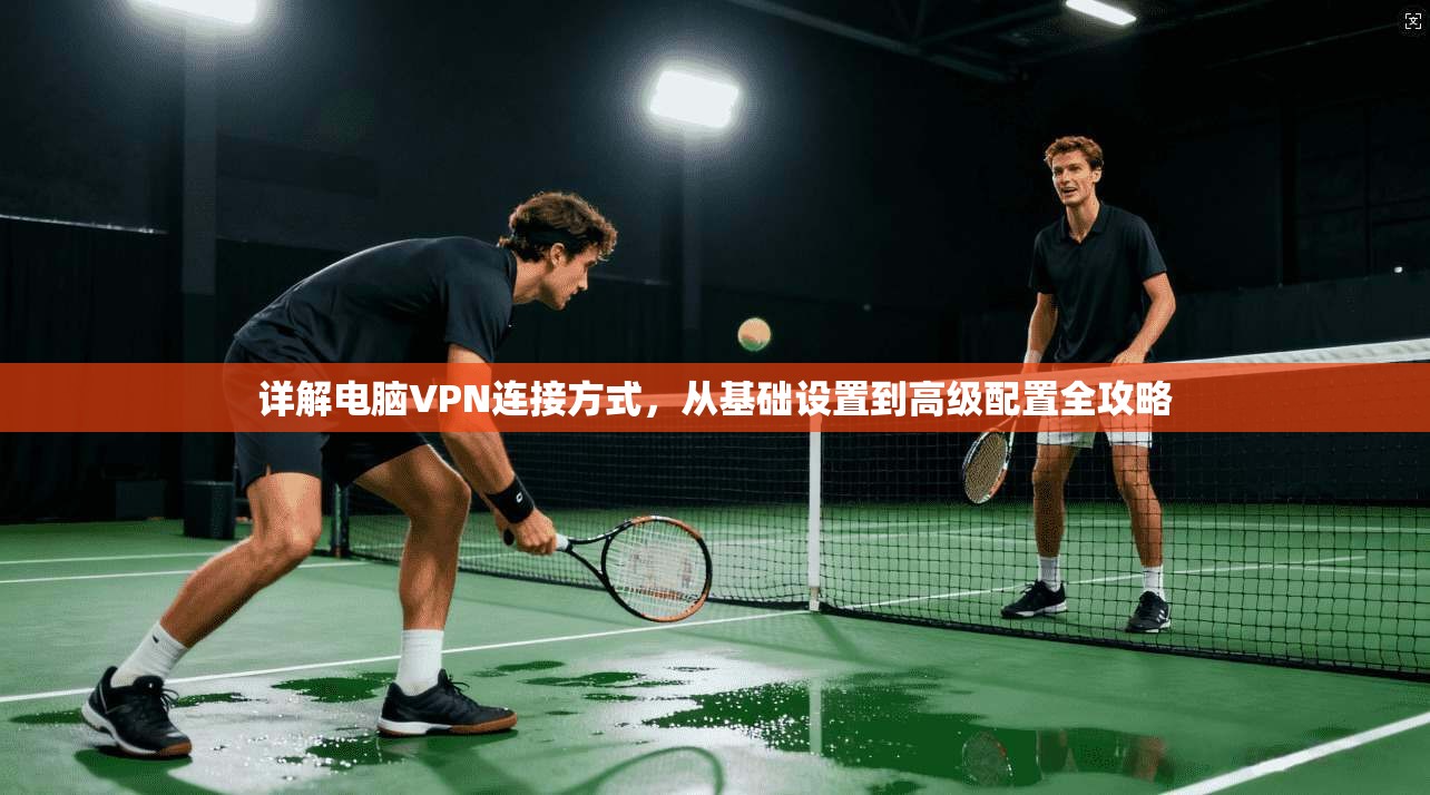 详解电脑VPN连接方式，从基础设置到高级配置全攻略