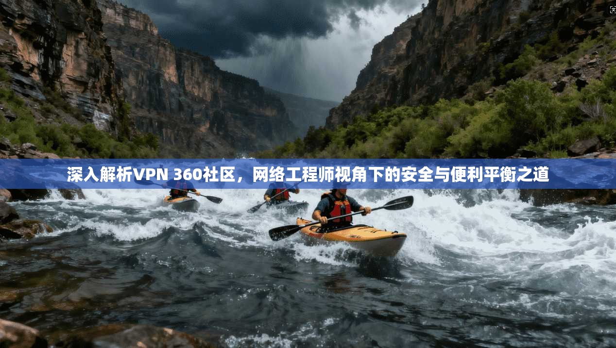 深入解析VPN 360社区，网络工程师视角下的安全与便利平衡之道