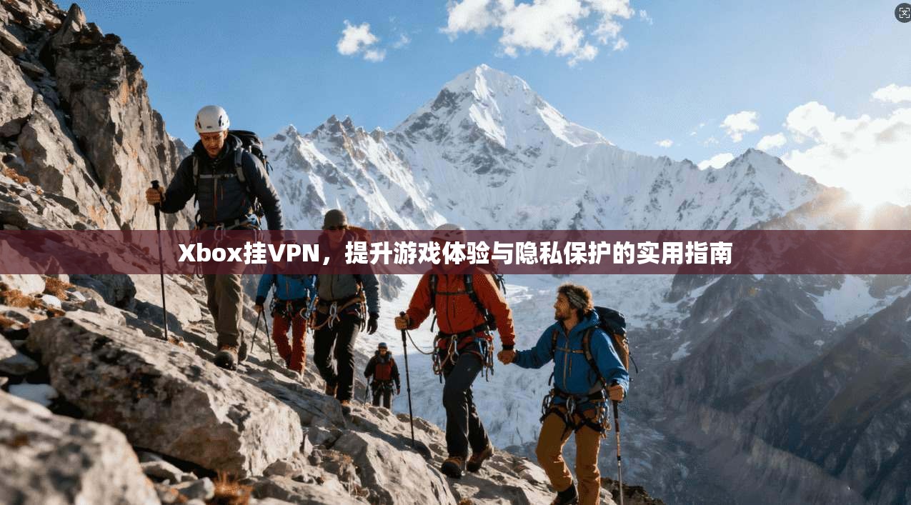 Xbox挂VPN，提升游戏体验与隐私保护的实用指南