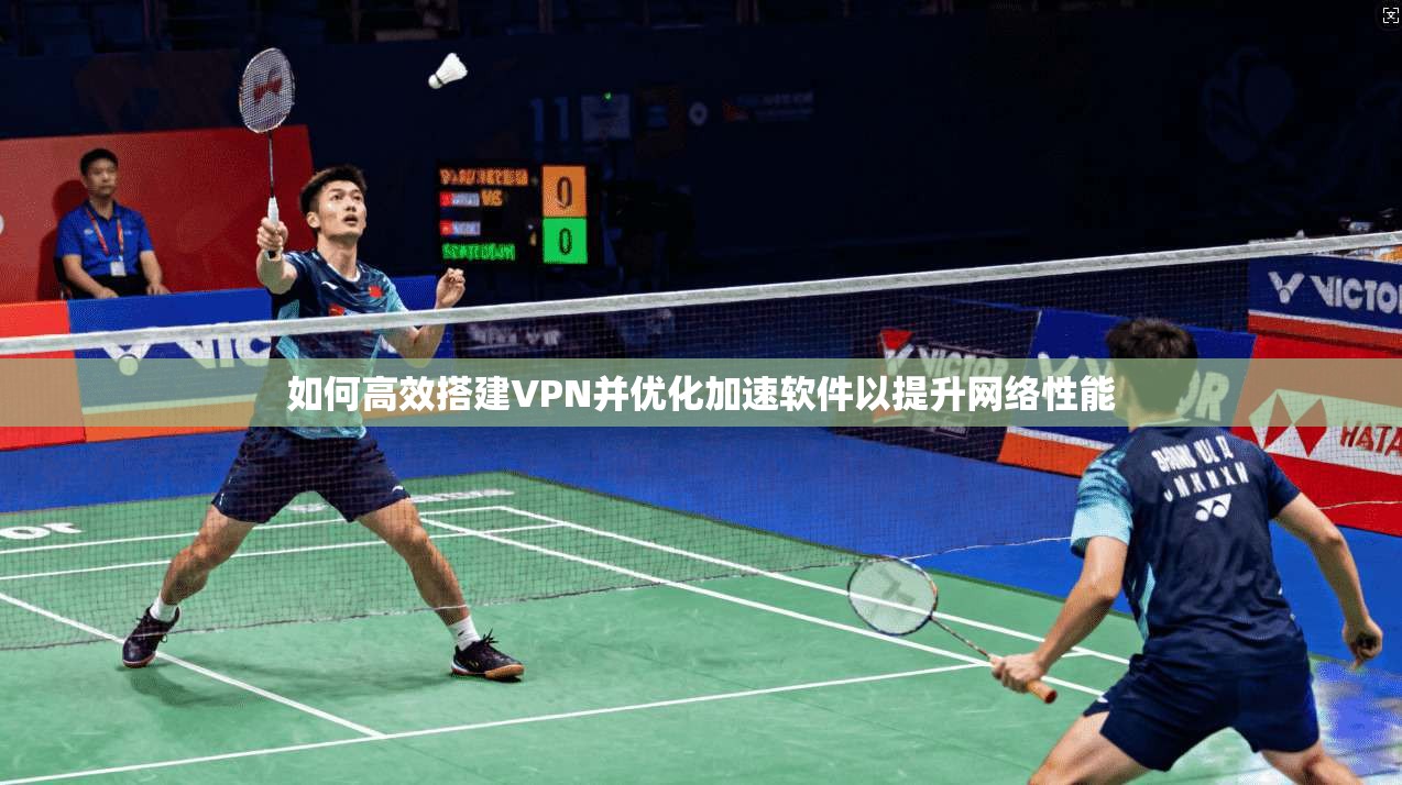 如何高效搭建VPN并优化加速软件以提升网络性能