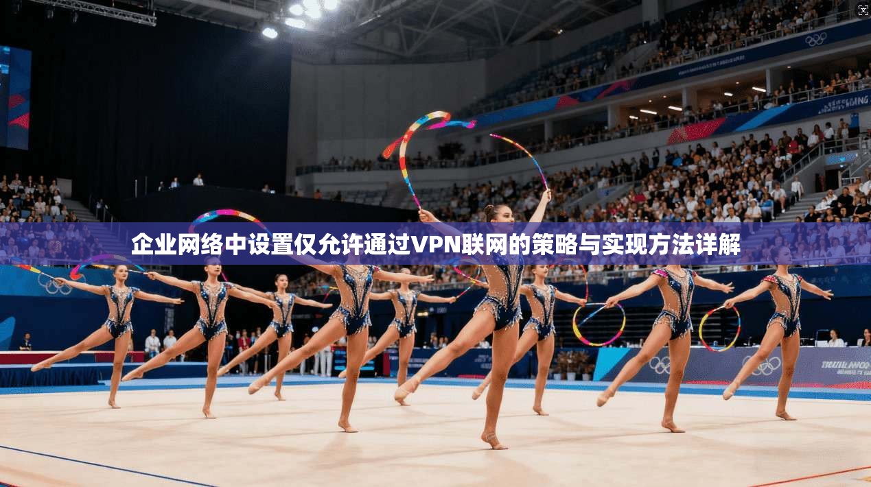 企业网络中设置仅允许通过VPN联网的策略与实现方法详解