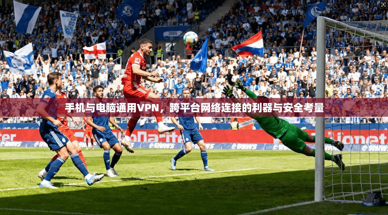手机与电脑通用VPN，跨平台网络连接的利器与安全考量