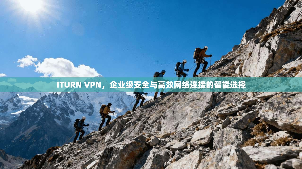 ITURN VPN，企业级安全与高效网络连接的智能选择