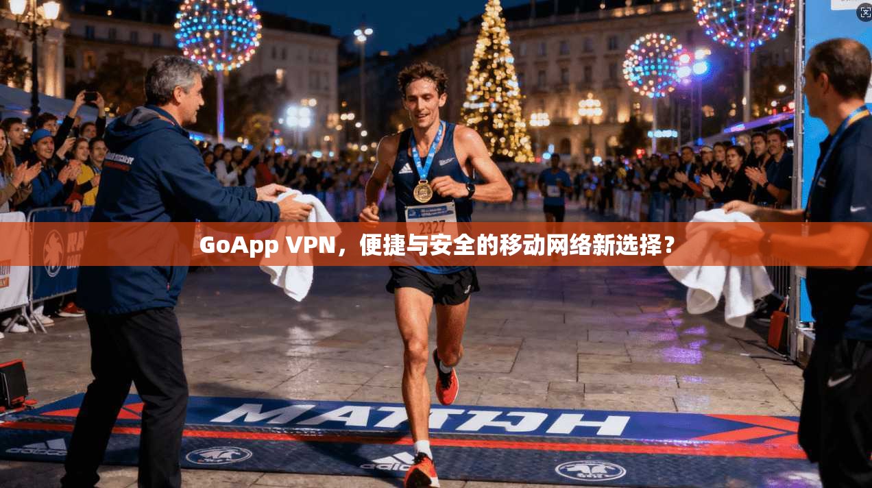 GoApp VPN，便捷与安全的移动网络新选择？