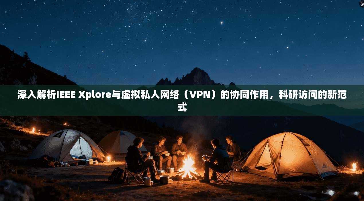 深入解析IEEE Xplore与虚拟私人网络（VPN）的协同作用，科研访问的新范式