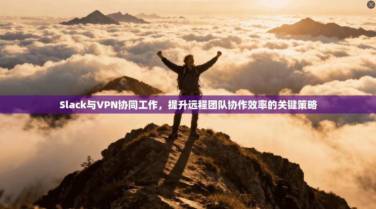 Slack与VPN协同工作，提升远程团队协作效率的关键策略