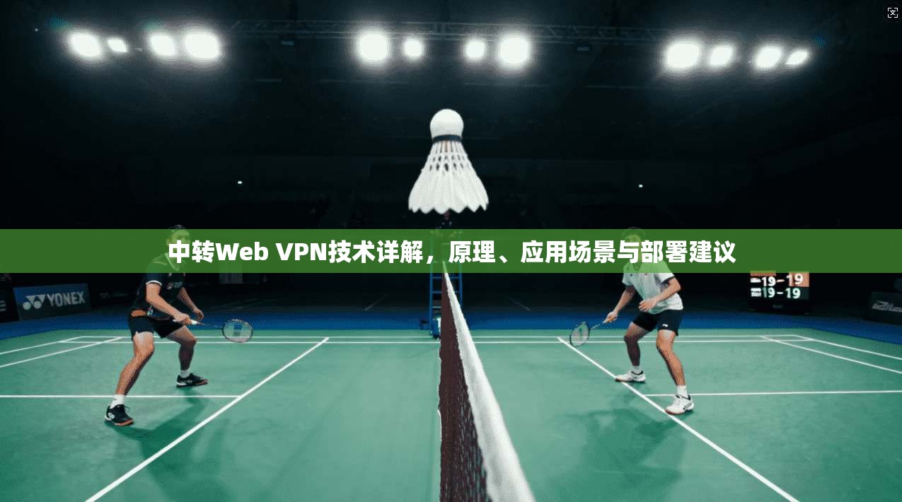 中转Web VPN技术详解，原理、应用场景与部署建议