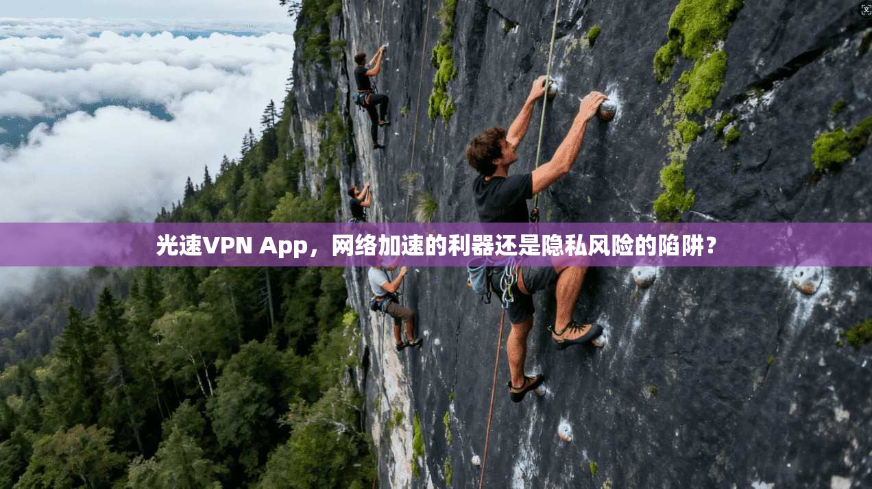 光速VPN App，网络加速的利器还是隐私风险的陷阱？