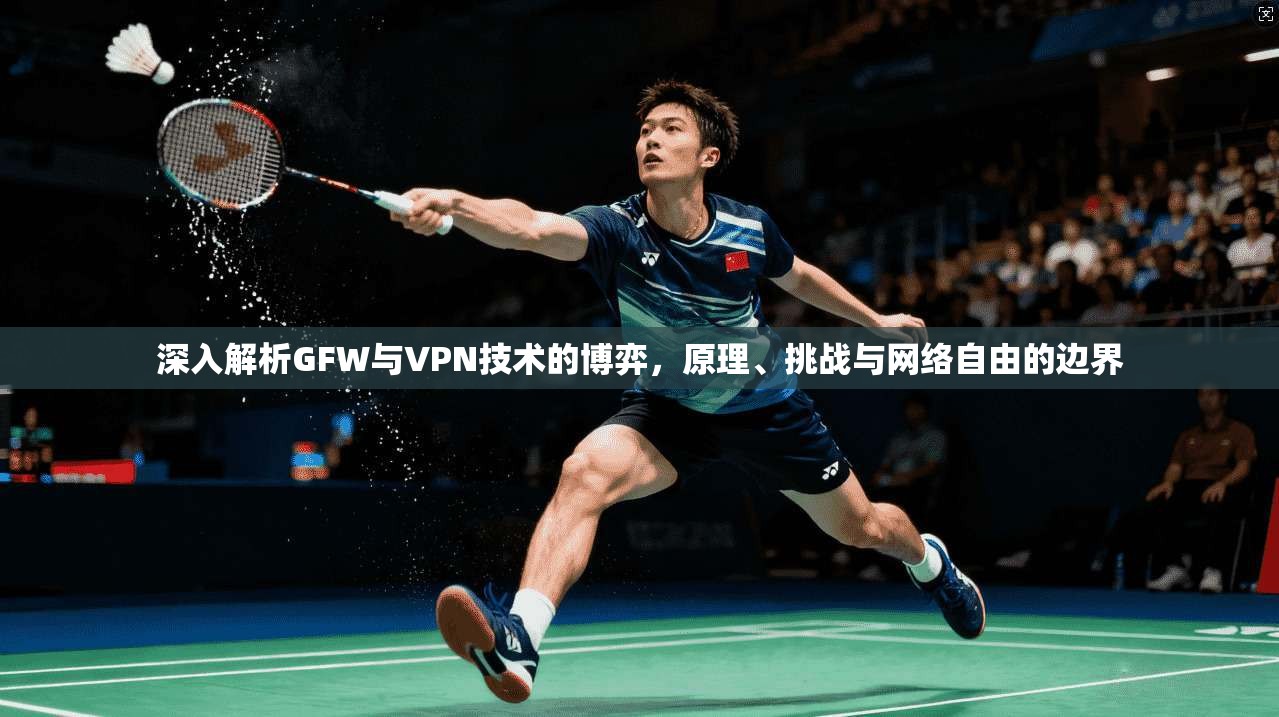 深入解析GFW与VPN技术的博弈，原理、挑战与网络自由的边界