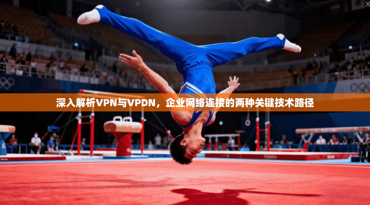 深入解析VPN与VPDN，企业网络连接的两种关键技术路径