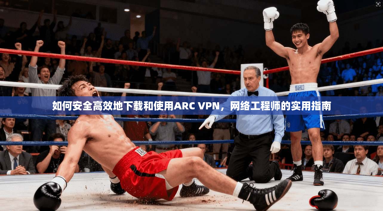 如何安全高效地下载和使用ARC VPN，网络工程师的实用指南