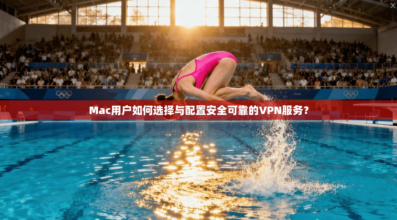 Mac用户如何选择与配置安全可靠的VPN服务？