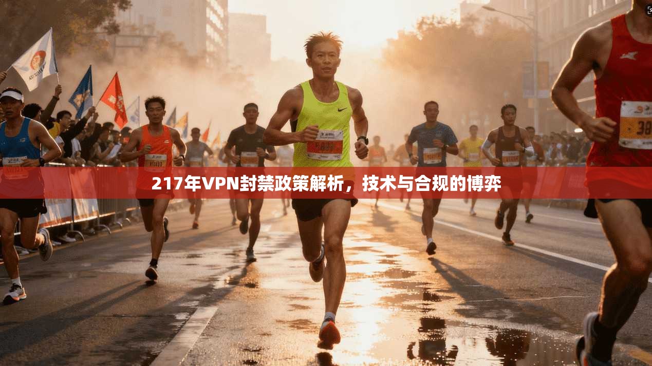 217年VPN封禁政策解析，技术与合规的博弈