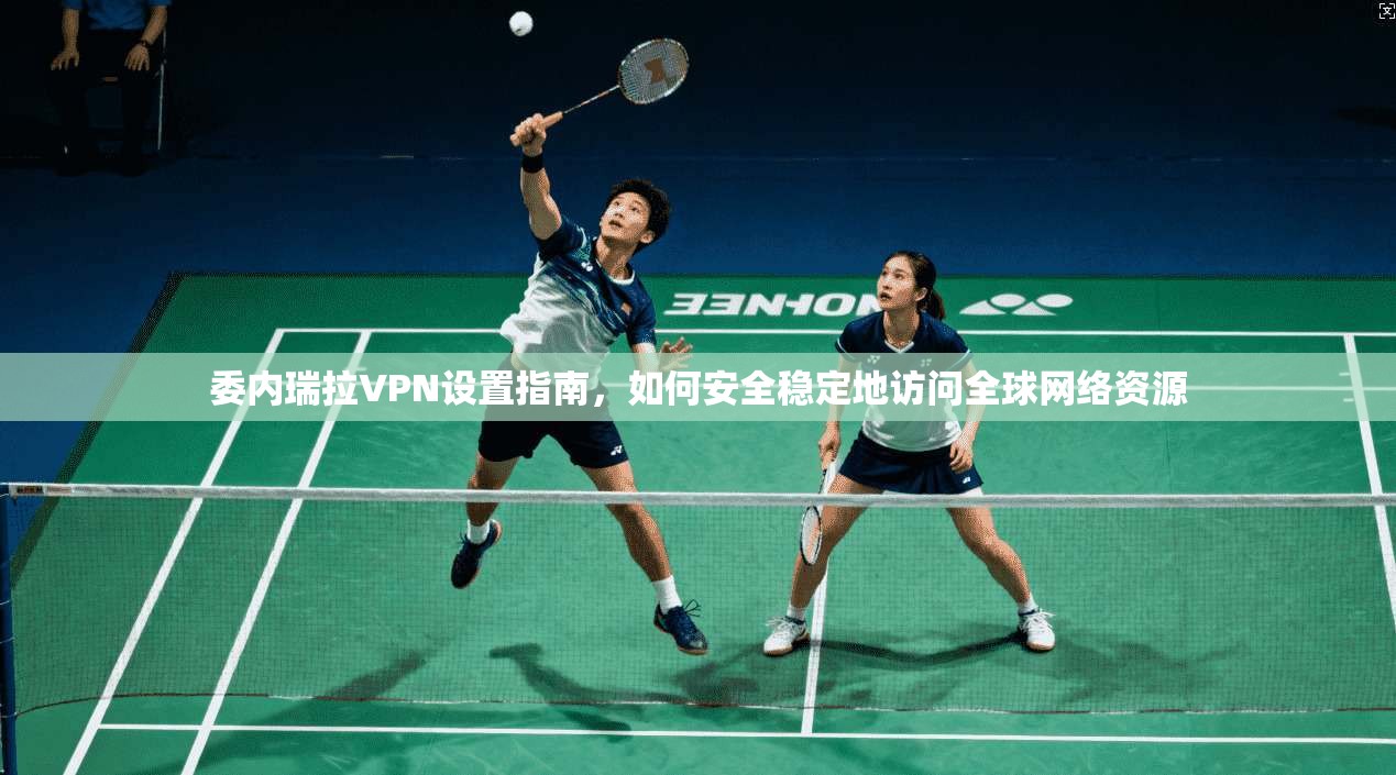 委内瑞拉VPN设置指南，如何安全稳定地访问全球网络资源