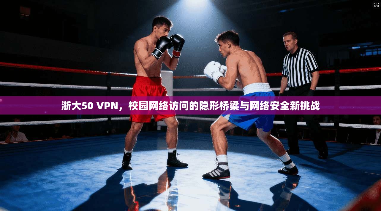 浙大50 VPN，校园网络访问的隐形桥梁与网络安全新挑战