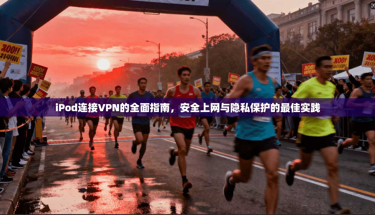 iPod连接VPN的全面指南，安全上网与隐私保护的最佳实践