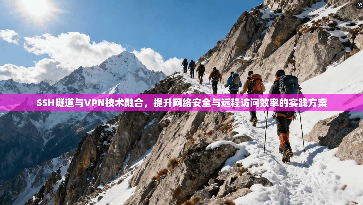 SSH隧道与VPN技术融合，提升网络安全与远程访问效率的实践方案