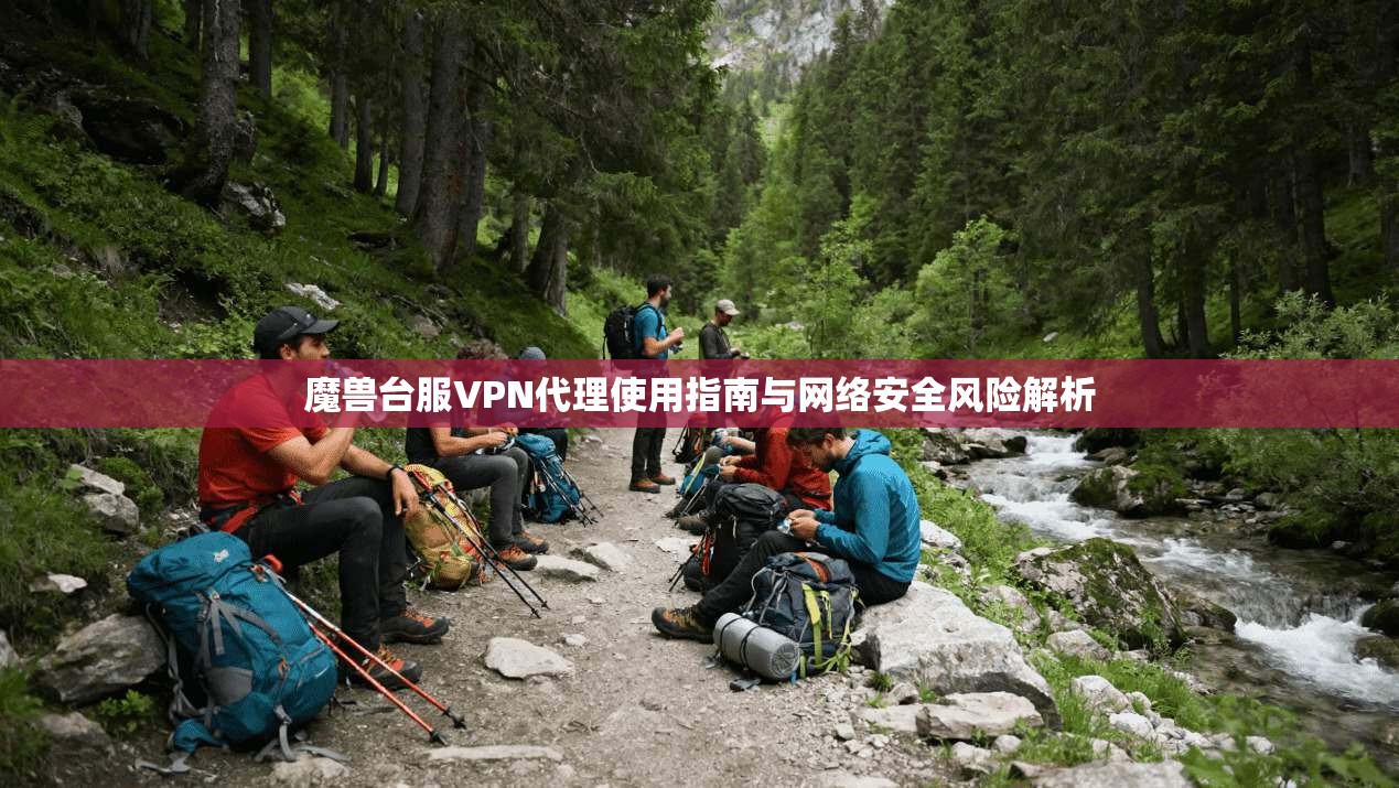 魔兽台服VPN代理使用指南与网络安全风险解析