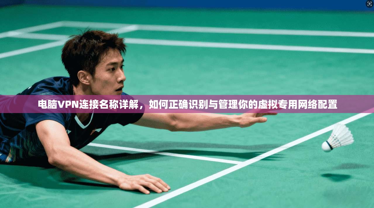 电脑VPN连接名称详解，如何正确识别与管理你的虚拟专用网络配置