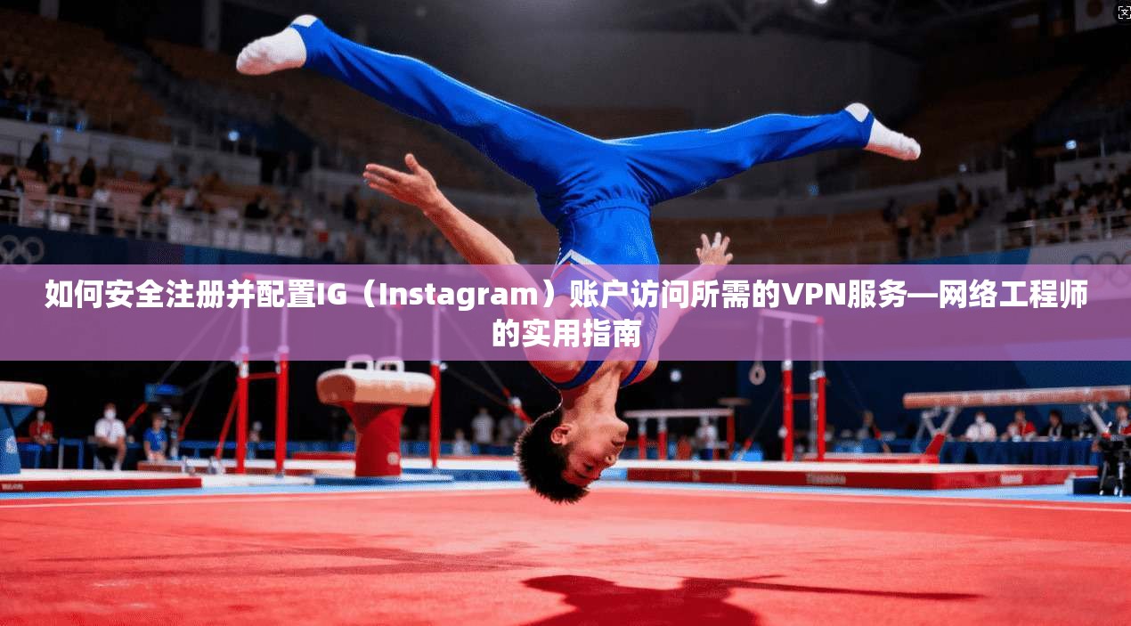 如何安全注册并配置IG（Instagram）账户访问所需的VPN服务—网络工程师的实用指南