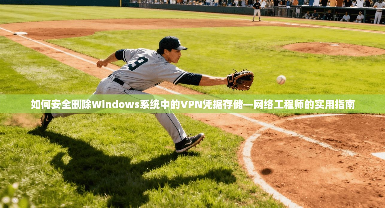 如何安全删除Windows系统中的VPN凭据存储—网络工程师的实用指南