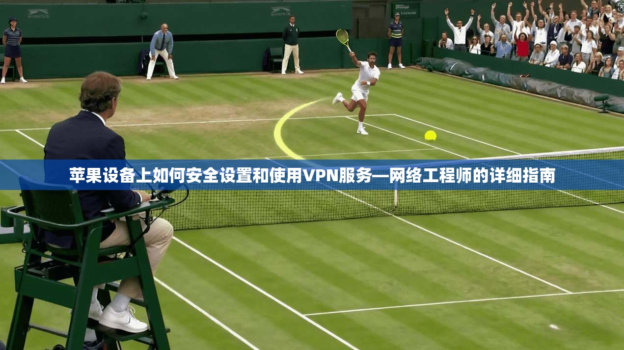 苹果设备上如何安全设置和使用VPN服务—网络工程师的详细指南