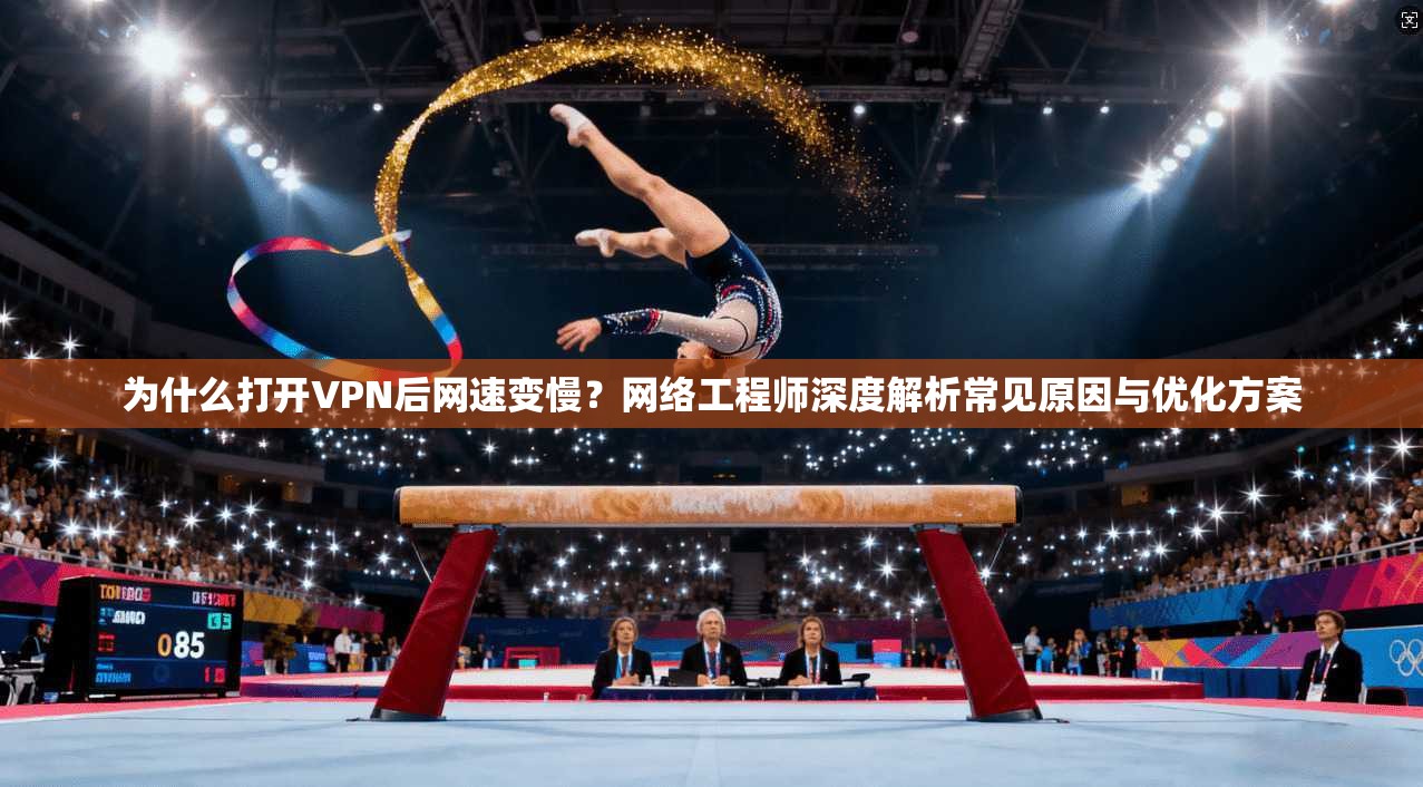 为什么打开VPN后网速变慢？网络工程师深度解析常见原因与优化方案