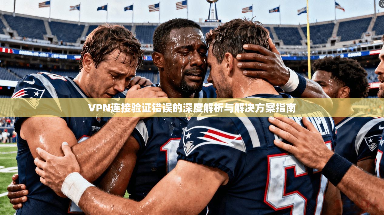 VPN连接验证错误的深度解析与解决方案指南
