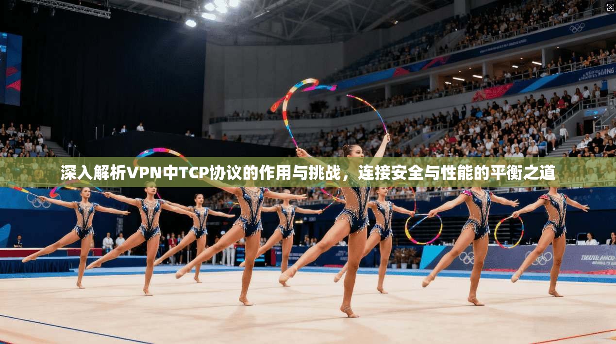 深入解析VPN中TCP协议的作用与挑战，连接安全与性能的平衡之道