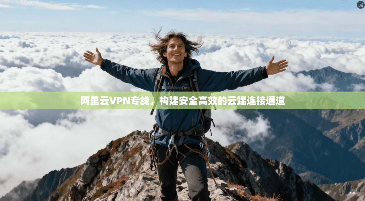 阿里云VPN专线，构建安全高效的云端连接通道