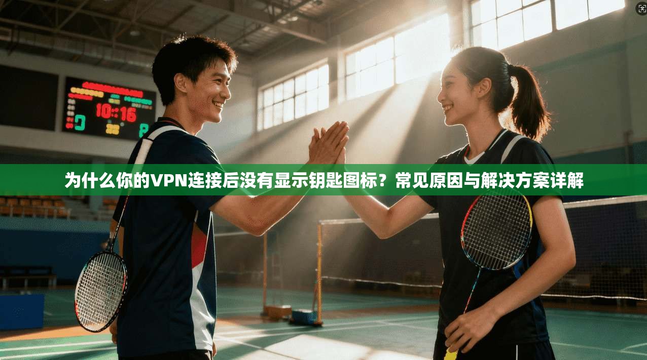 为什么你的VPN连接后没有显示钥匙图标？常见原因与解决方案详解