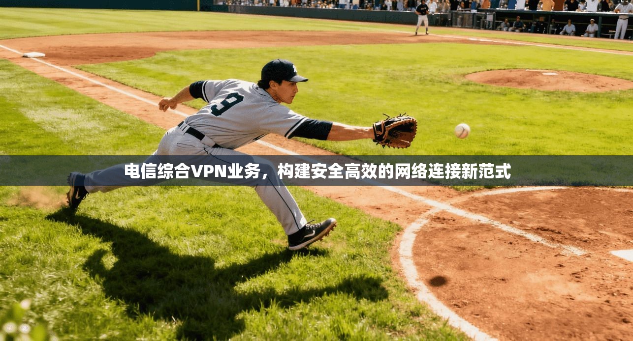 电信综合VPN业务，构建安全高效的网络连接新范式