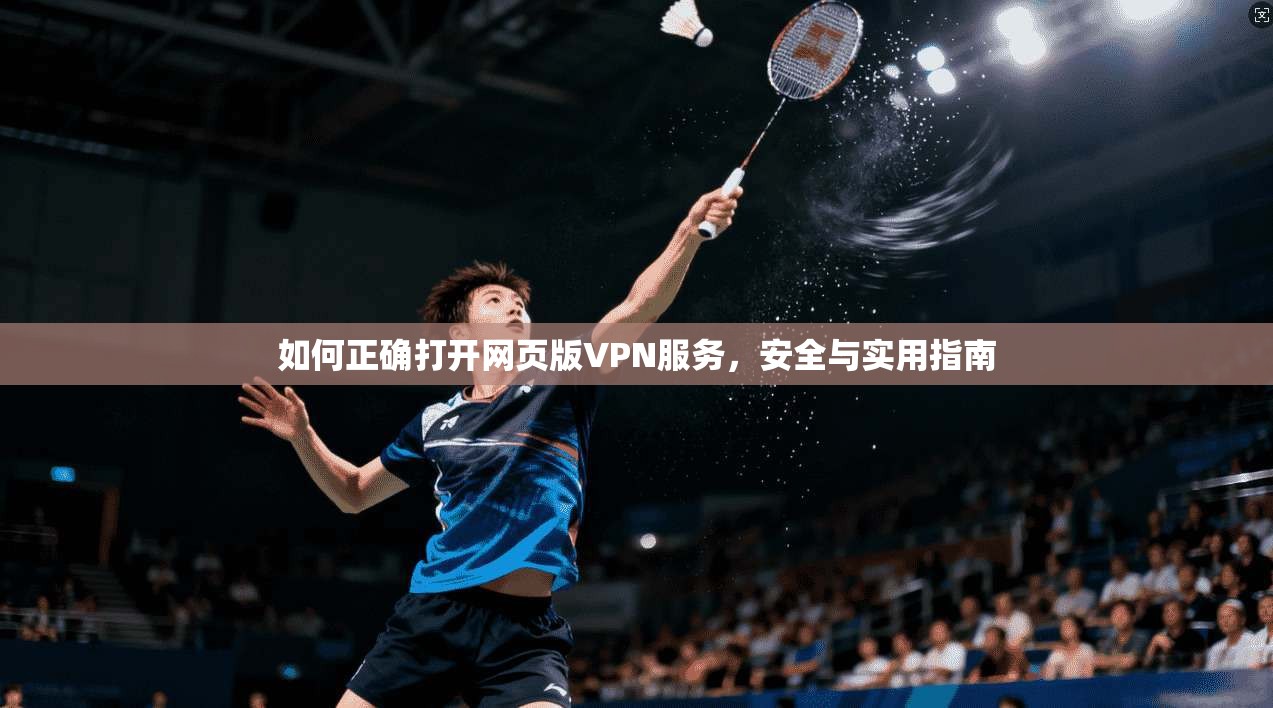 如何正确打开网页版VPN服务，安全与实用指南
