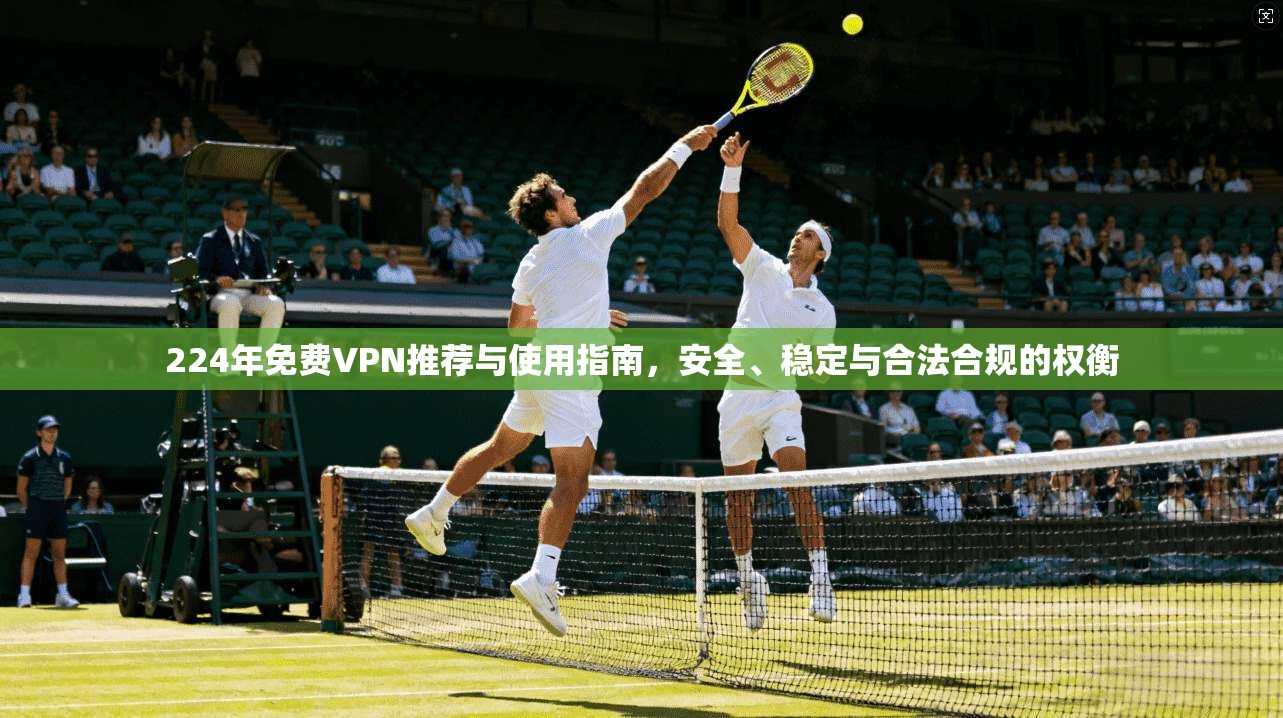 224年免费VPN推荐与使用指南，安全、稳定与合法合规的权衡