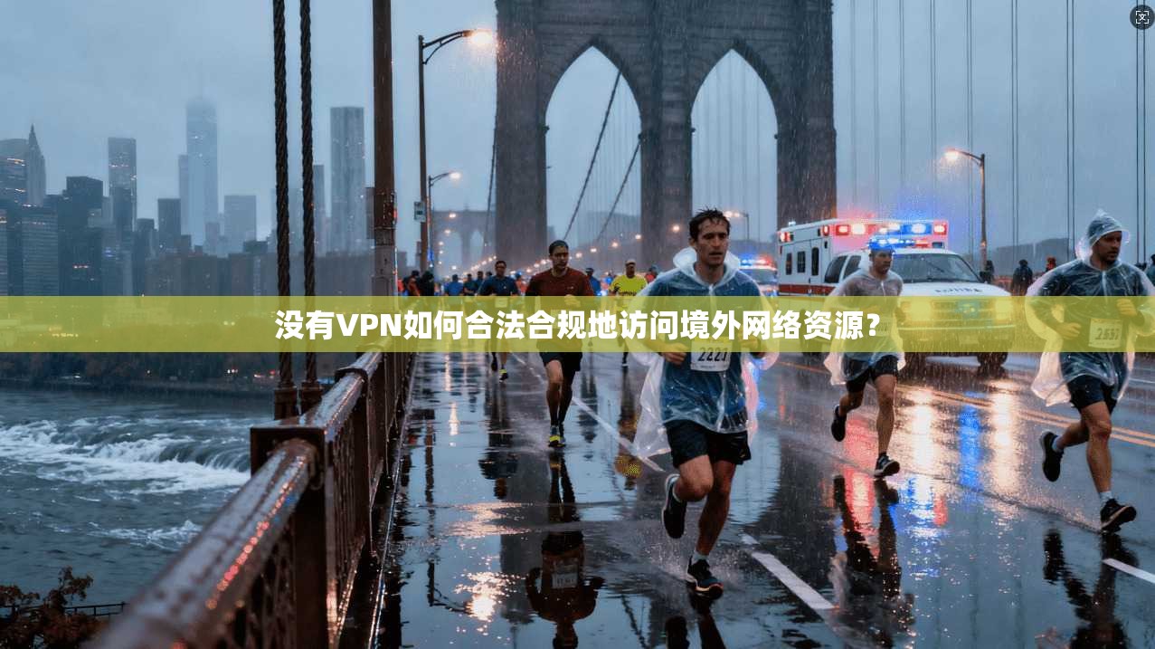 没有VPN如何合法合规地访问境外网络资源？