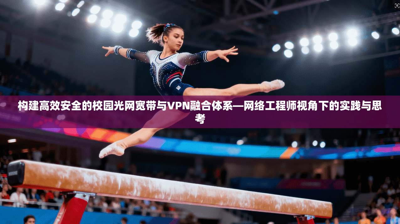 构建高效安全的校园光网宽带与VPN融合体系—网络工程师视角下的实践与思考