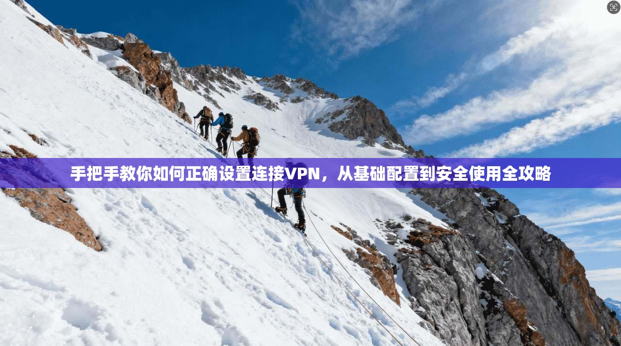 手把手教你如何正确设置连接VPN，从基础配置到安全使用全攻略