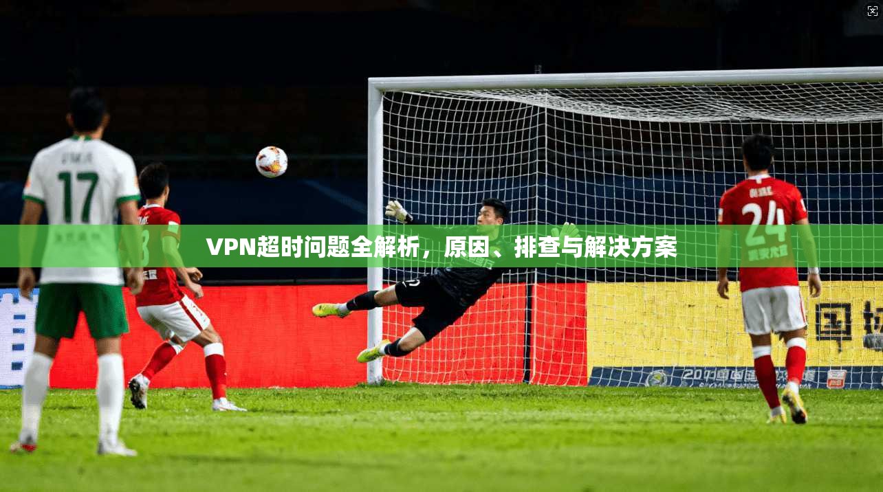 VPN超时问题全解析，原因、排查与解决方案