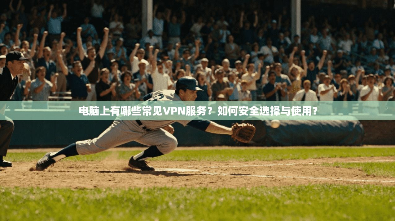 电脑上有哪些常见VPN服务？如何安全选择与使用？