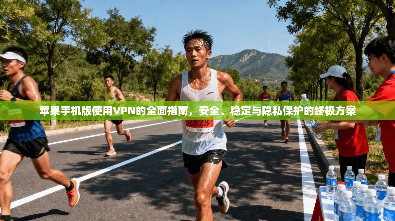 苹果手机版使用VPN的全面指南，安全、稳定与隐私保护的终极方案