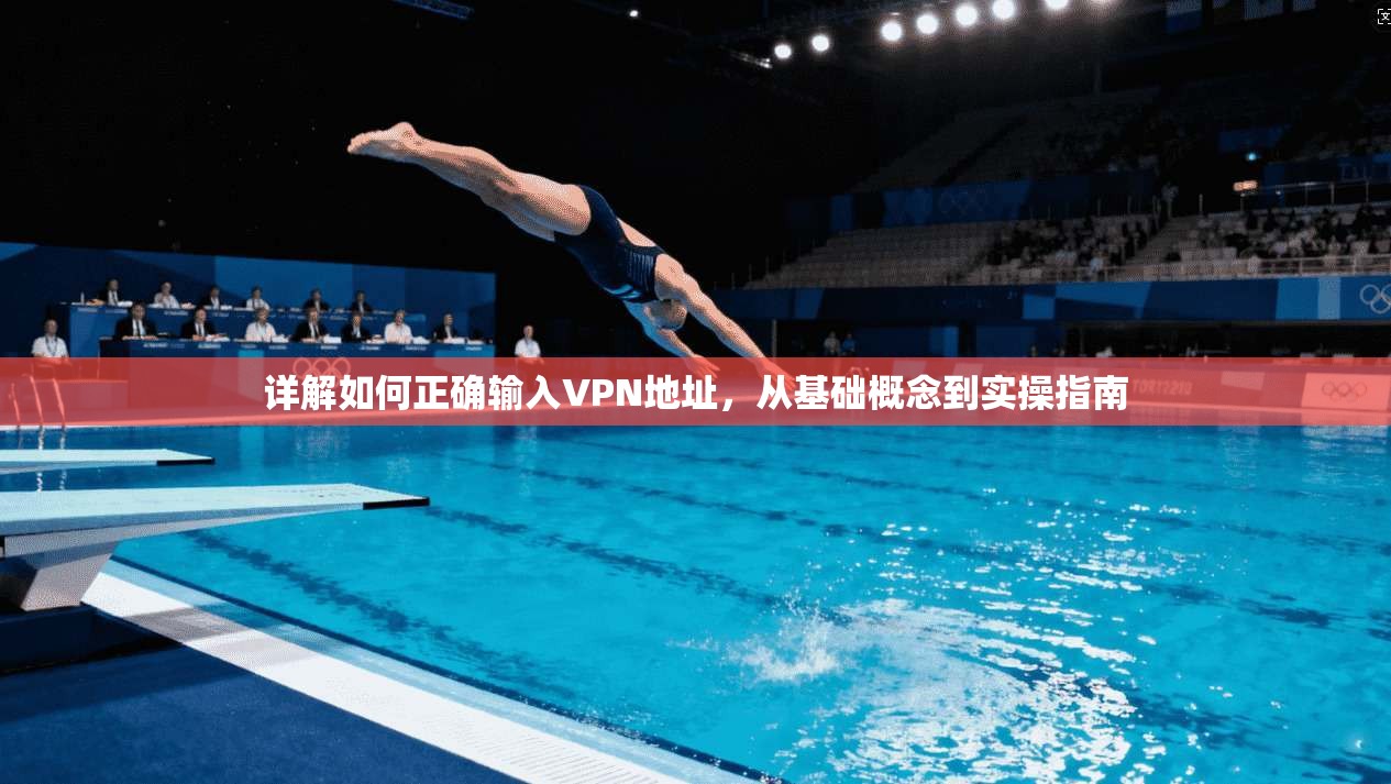 详解如何正确输入VPN地址，从基础概念到实操指南