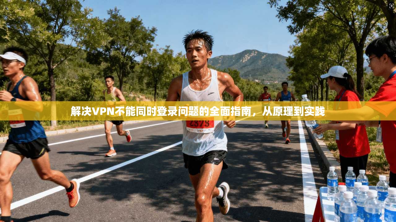 解决VPN不能同时登录问题的全面指南，从原理到实践