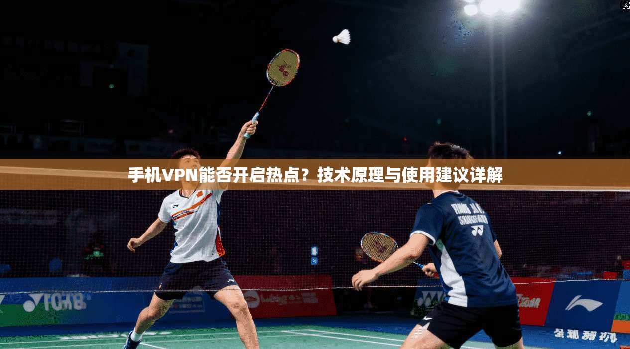 手机VPN能否开启热点？技术原理与使用建议详解