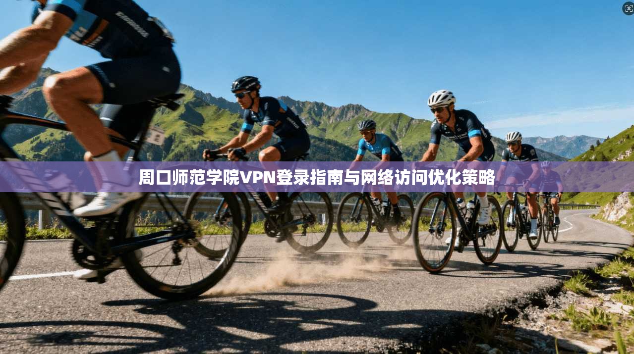 周口师范学院VPN登录指南与网络访问优化策略
